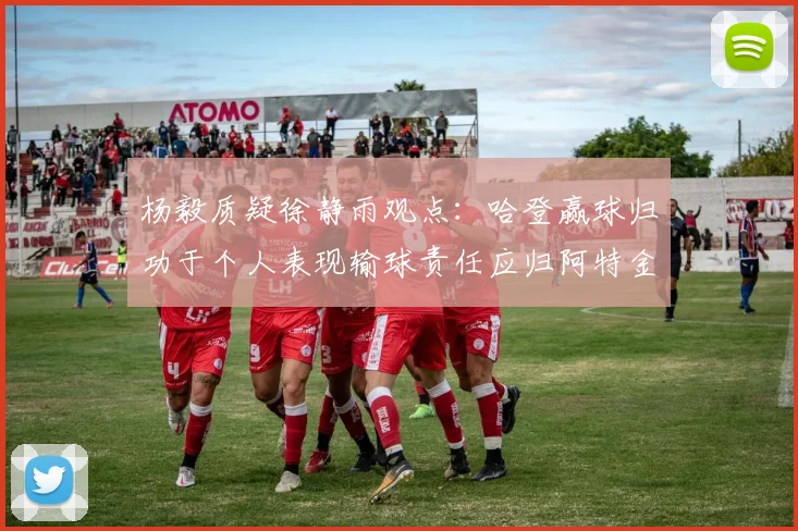 杨毅质疑徐静雨观点：哈登赢球归功于个人表现输球责任应归阿特金森教练