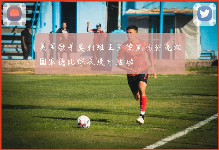 美国歌手奥利维亚罗德里戈将亮相国家德比球衣设计活动