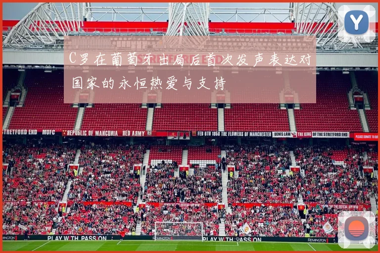 C罗在葡萄牙出局后首次发声表达对国家的永恒热爱与支持