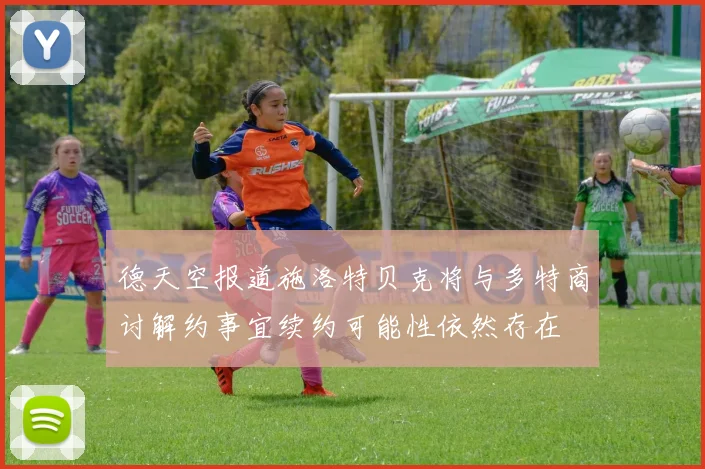 德天空报道施洛特贝克将与多特商讨解约事宜续约可能性依然存在