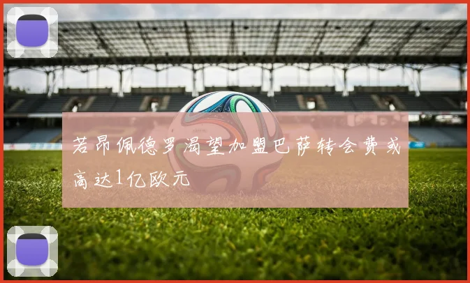 若昂佩德罗渴望加盟巴萨转会费或高达1亿欧元